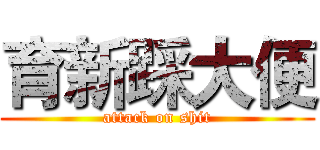 育新踩大便 (attack on shit)