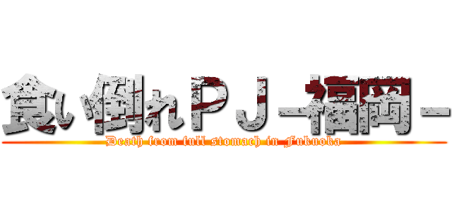 食い倒れＰＪ－福岡－ (Death from full stomach in Fukuoka)