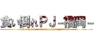 食い倒れＰＪ－福岡－ (Death from full stomach in Fukuoka)