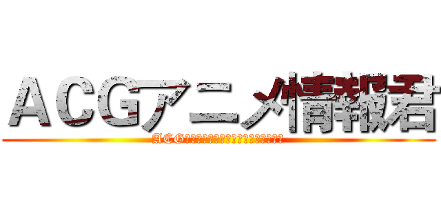 ＡＣＧアニメ情報君 (ACG深刻了解，带你走进向往的二次元世界)