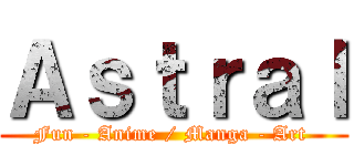 Ａｓｔｒａｌ (Fun - Anime / Manga - Art )