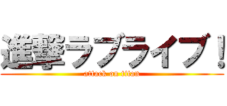 進撃ラブライブ！ (attack on titan)