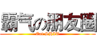 霸气の朋友圈 (Eat SHIT)