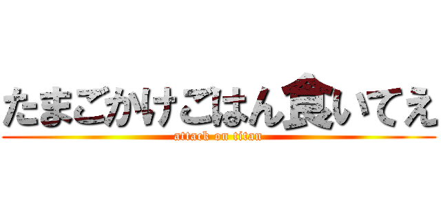 たまごかけごはん食いてえ (attack on titan)