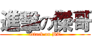 進擊の傑哥 (attack on BT)