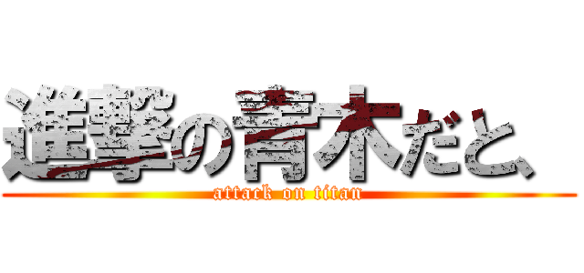 進撃の青木だと、 (attack on titan)