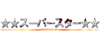 ★★スーパースター★★ (SUPER★STAR)