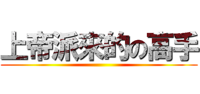 上帝派來的の高手 ()