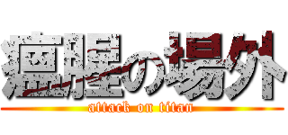 瘟腥の場外 (attack on titan)