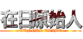 在日原始人 (TUNGUS TRIBE)