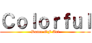 Ｃｏｌｏｒｆｕｌ (Dance OF Art)