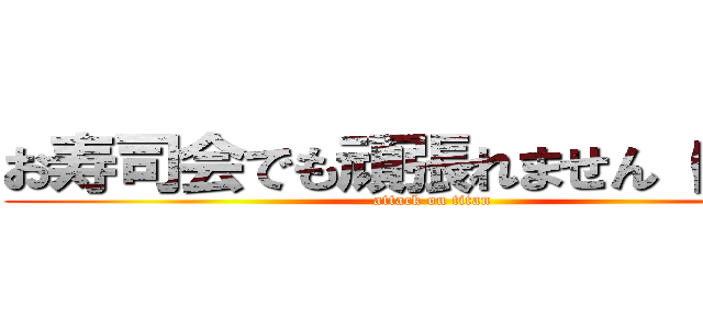 お寿司会でも頑張れません（白目） (attack on titan)