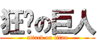 狂搞の巨人 (attack on titan)