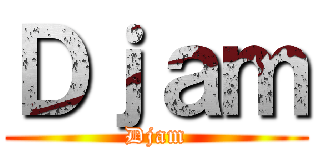 Ｄｊａｍ (Djam)