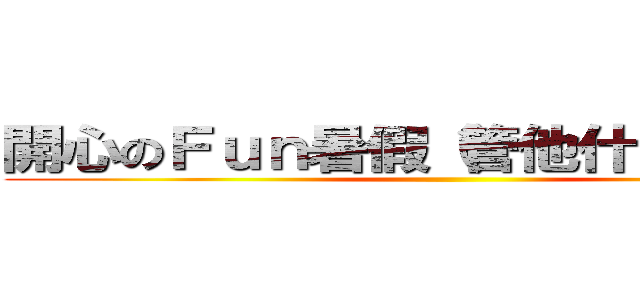 開心のＦｕｎ暑假（管他什麼月考）  ()
