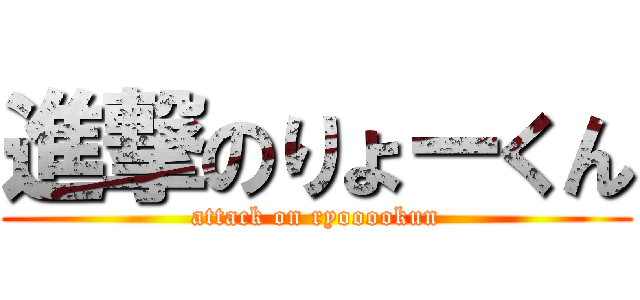 進撃のりょーくん (attack on ryooookun)