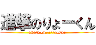 進撃のりょーくん (attack on ryooookun)