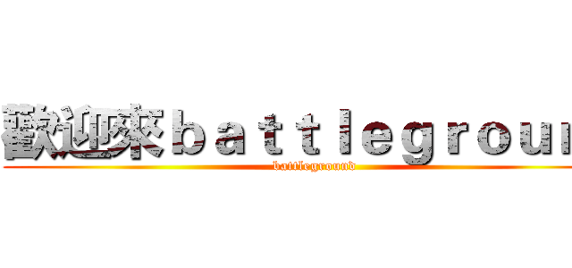 歡迎來ｂａｔｔｌｅｇｒｏｕｎｄ (battleground)
