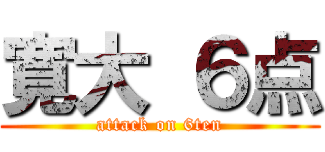 寛大 ６点 (attack on 6ten)