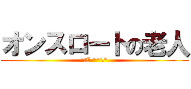 オンスロートの老人 (そのI ^^\")