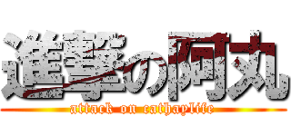 進撃の阿丸 (attack on cathaylife)