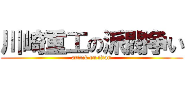 川崎重工の派閥争い (attack on titan)