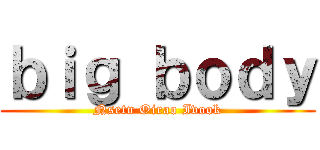 ｂｉｇ ｂｏｄｙ (Nsetn Oirao Ivook)