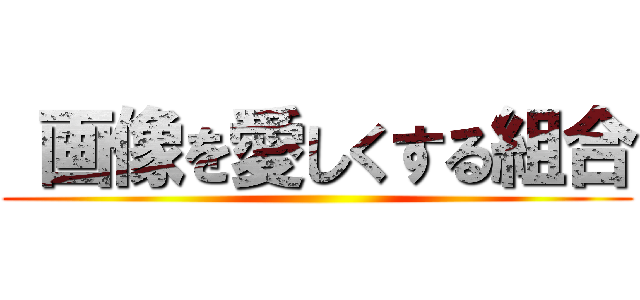  画像を愛しくする組合 ()