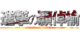 進撃の顧倬榆 (attack on kelvin)