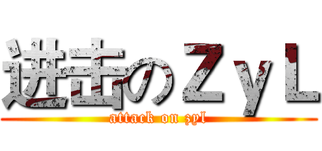 进击のＺｙＬ (attack on zyl)