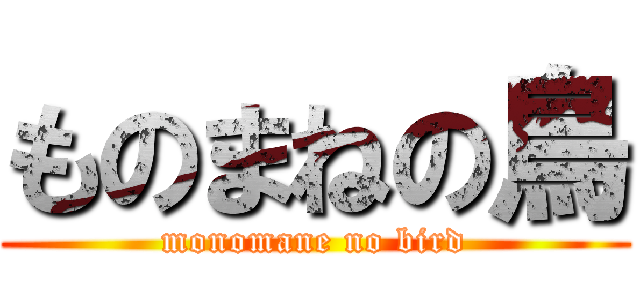 ものまねの鳥 (monomane no bird)