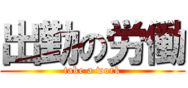 出勤の労働 (take a work)