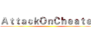 ＡｔｔａｃｋＯｎＣｈｅａｔｅｒ ()