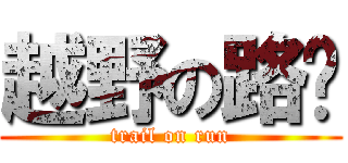 越野の路跑 (trail on run)