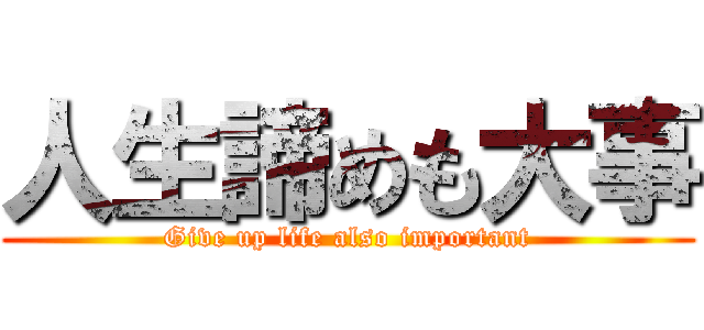 人生諦めも大事 (Give up life also important)