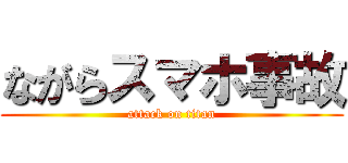 ながらスマホ事故 (attack on titan)