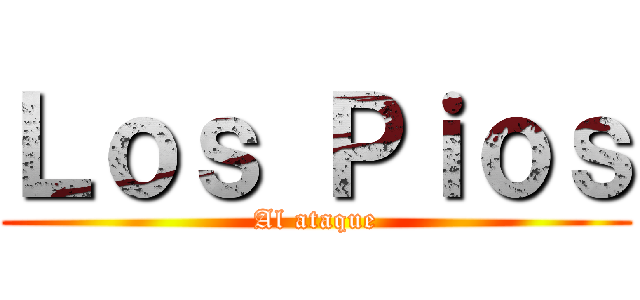 Ｌｏｓ Ｐｉｏｓ (Al ataque)