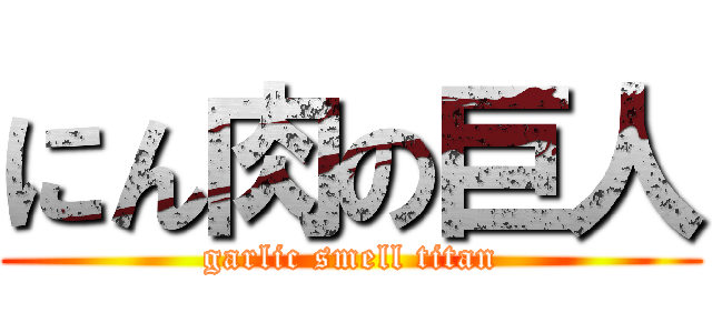 にん肉の巨人 (garlic smell titan)