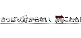 さっぱり分からない、実におもしろい ()