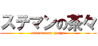 ステマンの茶々 (suteman on tyatya)