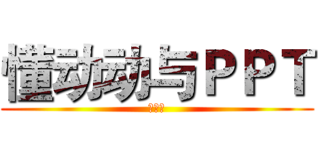 懂动动与ＰＰＴ (燃烧吧)