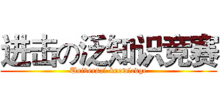 进击の泛知识竞赛 (Universal-knowledge)