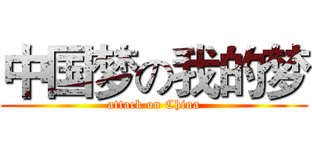 中国梦の我的梦 (attack on China)