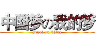 中国梦の我的梦 (attack on China)