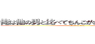 俺は他の男と比べてちんこがおおきいかもしれない (attack on titin)