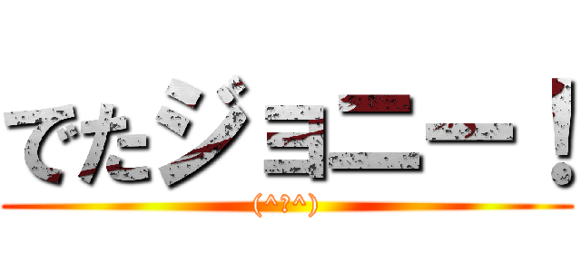 でたジョニー！ ((^○^))