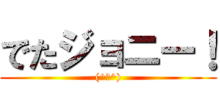 でたジョニー！ ((^○^))