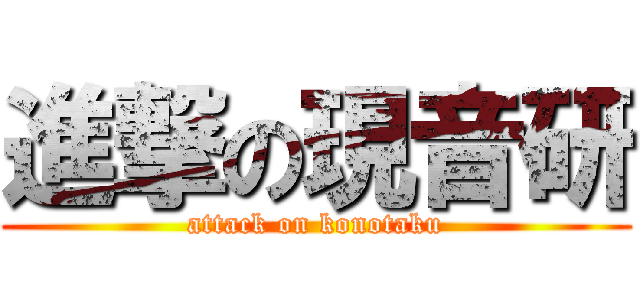 進撃の現音研 (attack on konotaku)