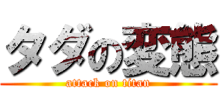 タダの変態 (attack on titan)