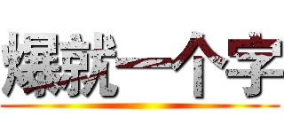 爆就一个字 ()